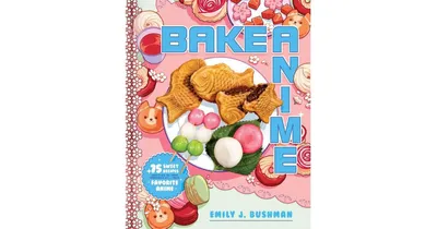 Bake Anime: 75 Sweet Recipes Spotted In-and Inspired by-Your Favorite Anime (A Cookbook) by Emily J Bushman