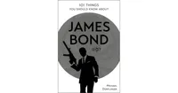 101 Things You Should Know About James Bond 007 by Michael Dorflinger