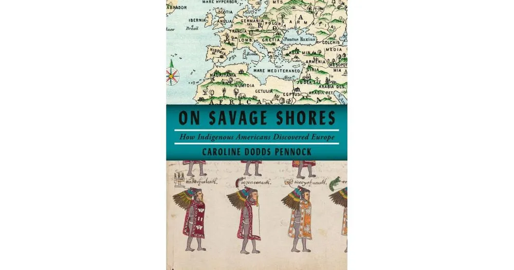 On Savage Shores: How Indigenous Americans Discovered Europe by Caroline Dodds Pennock