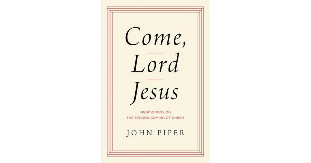 Come, Lord Jesus: Meditations on the Second Coming of Christ by John Piper
