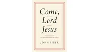Come, Lord Jesus: Meditations on the Second Coming of Christ by John Piper