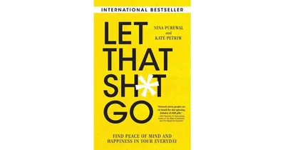 Let That Sh*t Go: Find Peace of Mind and Happiness in Your Everyday by Nina Purewal international bestselling author of "Let That Sh*t Go"