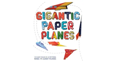 Gigantic Paper Planes: 10 Giant Folds in 10 Patterns Make 75 Giant Planes by Rob Wall