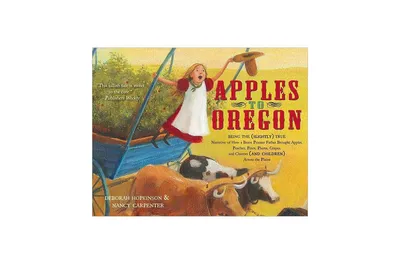 Apples to Oregon: Being the (Slightly) True Narrative of How a Brave Pioneer Father Brought Apples, Peaches, Pears, Plums, Grapes, and Cherries (and C