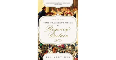 The Time Traveler's Guide to Regency Britain- A Handbook for Visitors to 1789