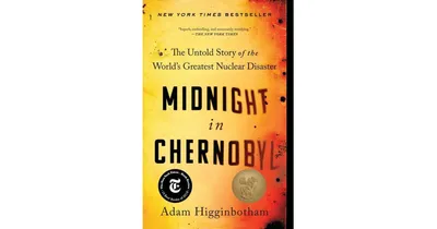 Midnight in Chernobyl- The Untold Story of the World's Greatest Nuclear Disaster by Adam Higginbotham