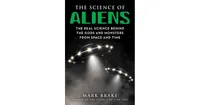 The Science of Aliens- The Real Science Behind the Gods and Monsters from Space and Time by Mark Brake