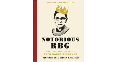 Notorious Rbg- The Life and Times of Ruth Bader Ginsburg by Irin Carmon