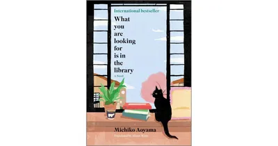 What You Are Looking For Is in the Library- A Novel by Michiko Aoyama