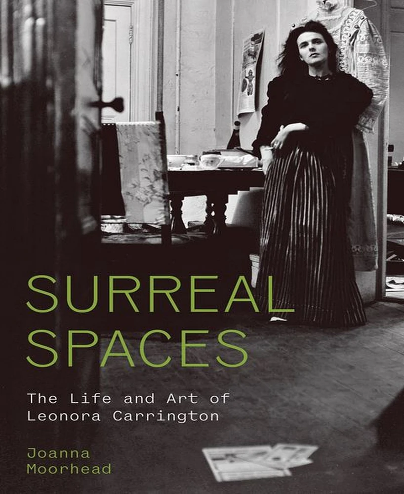 Surreal Spaces- The Life and Art of Leonora Carrington by Joanna Moorhead