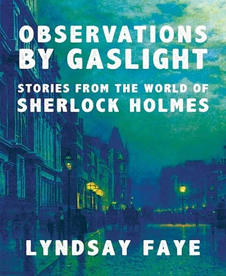 Observations by Gaslight- Stories from the World of Sherlock Holmes by Lyndsay Faye