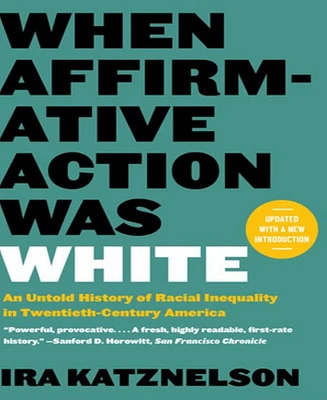 When Affirmative Action Was White- An Untold History of Racial Inequality in Twentieth-Century America by Ira Katz nelson