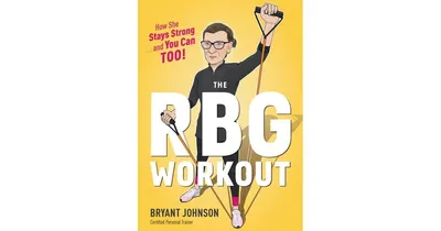 The Rbg Workout: How She Stays Strong . . . and You Can Too! by Bryant Johnson