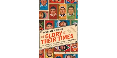 The Glory of Their Times: The Story of the Early Days of Baseball Told by the Men Who Played It by Lawrence S Ritter
