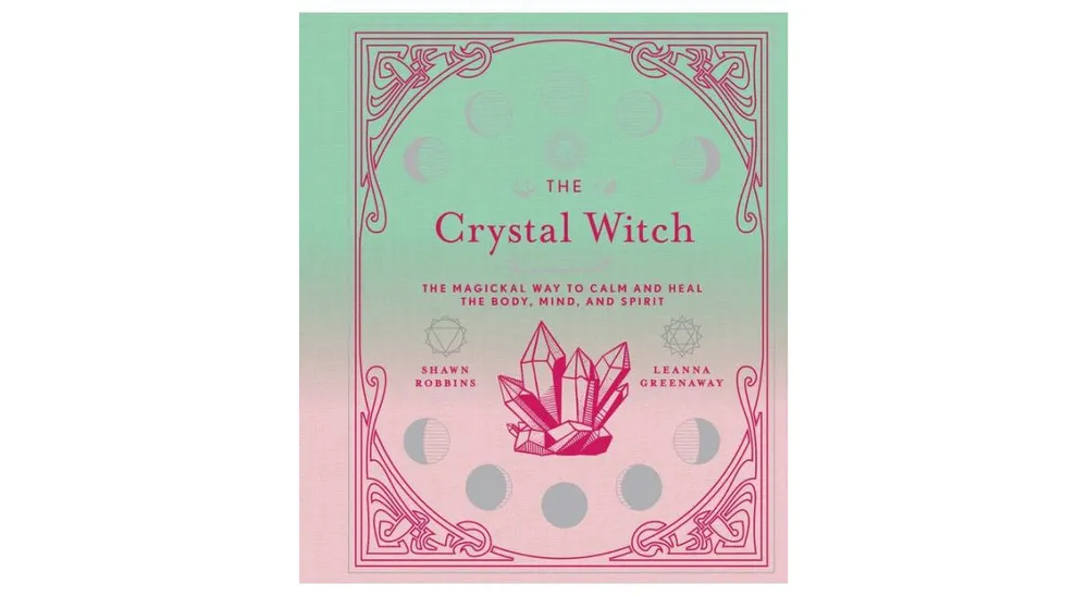 The Crystal Witch: The Magickal Way to Calm and Heal the Body, Mind, and Spirit by Leanna Greenaway