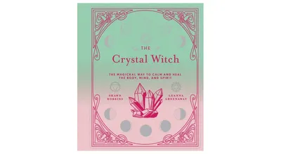 The Crystal Witch: The Magickal Way to Calm and Heal the Body, Mind, and Spirit by Leanna Greenaway