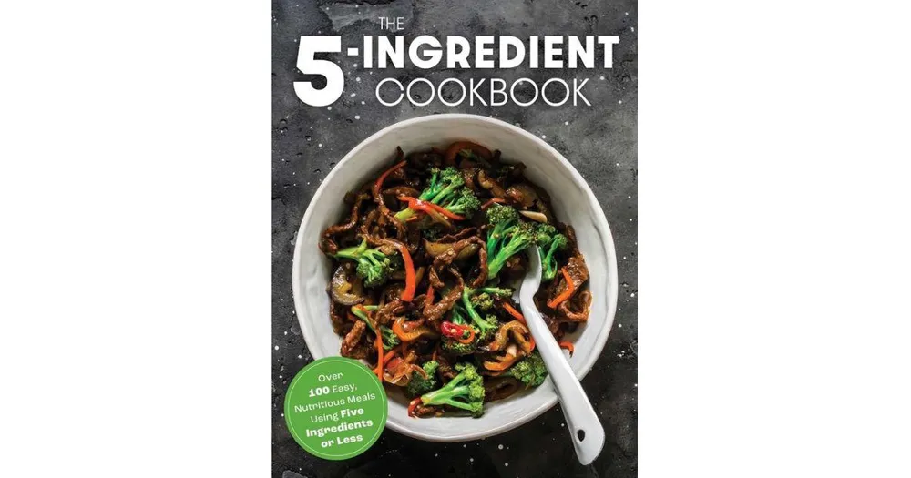 The Five Ingredient Cookbook: Over 100 Easy, Nutritious Meals In Five Ingredients Or Less by The Coastal Kitchen