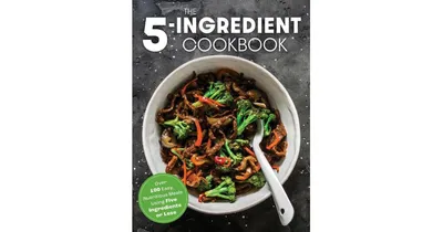 The Five Ingredient Cookbook: Over 100 Easy, Nutritious Meals In Five Ingredients Or Less by The Coastal Kitchen