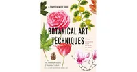 Botanical Art Techniques: A Comprehensive Guide to Watercolor, Graphite, Colored Pencil, Vellum, Pen and Ink, Egg Tempera, Oils, Printmaking, and More