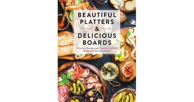 Beautiful Platters & Delicious Boards: Over 150 Recipes and Tips for Crafting Memorable Charcuterie Serving Boards by The Coastal Kitchen