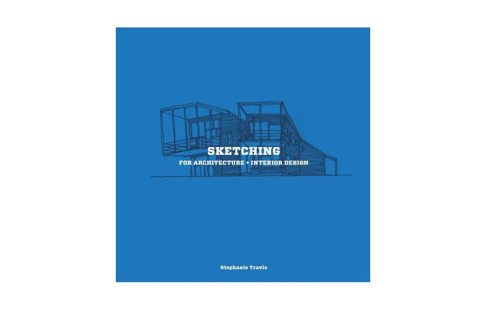 Sketching for Architecture + Interior Design: A Practical Guide on Sketching for Architecture and Interior Design Students by Stephanie Travis