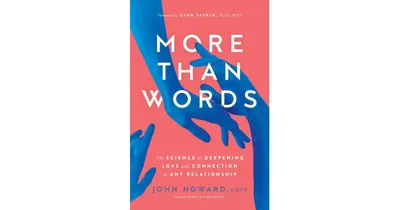 More Than Words: The Science of Deepening Love and Connection in Any Relationship by John Howard