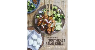 Flavors of The Southeast Asian Grill: Classic Recipes for Seafood and Meats Cooked Over Charcoal [A Cookbook] by Leela Punyaratabandhu