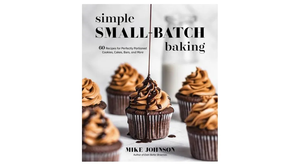 Simple Small-Batch Baking: 60 Recipes for Perfectly Portioned Cookies, Cakes, Bars, and More by Mike Johnson