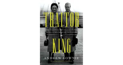 Traitor King: The Scandalous Exile of the Duke & Duchess of Windsor by Andrew Lownie
