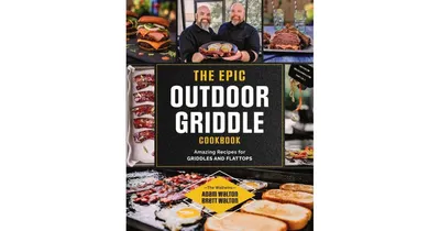 The Epic Outdoor Griddle Cookbook- Amazing Recipes for Griddles and Flattops by Adam Walton