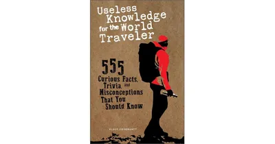 Useless Knowledge for the World Traveler- 555 Curious Facts, Trivia, and Misconceptions that you Should Know by Klaus Viedebantt