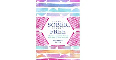 Living Sober, Living Free: A Guided Journal for Women Who Want to Stop Drinking by Michelle Smith