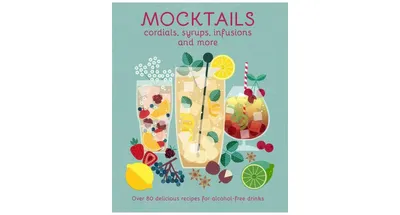 Mocktails, Cordials, Syrups, Infusions and More: Over 80 Delicious Recipes for Alcohol