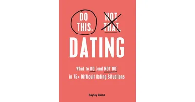 Do This, Not That: Dating: What to Do (And Not Do) in 75+ Difficult Dating Situations by Hayley Quinn
