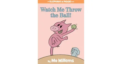 Watch Me Throw the Ball! (Elephant and Piggie Series) by Mo Willems