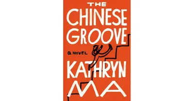 The Chinese Groove: A Novel by Kathryn Ma