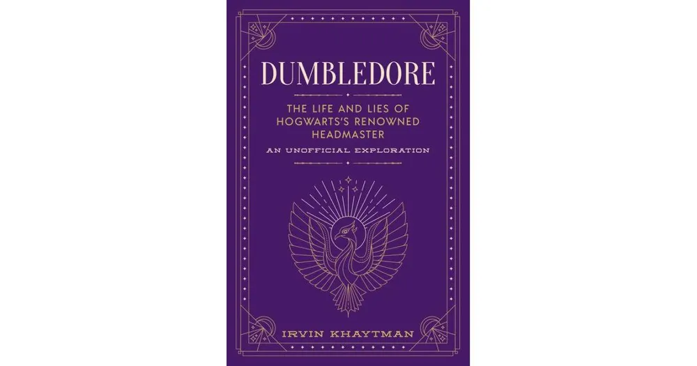 Dumbledore- The Life and Lies of Hogwarts's Renowned Headmaster- An Unofficial Exploration by Irvin Khaytman