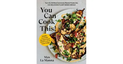 You Can Cook This!- Turn the 30 Most Commonly Wasted Foods into 135 Delicious Plant-Based Meals