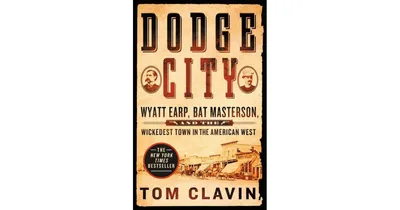 Dodge City- Wyatt Earp, Bat Masterson, and the Wickedest Town in the American West by Tom Clavin