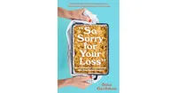 So Sorry for Your Loss- How I Learned to Live with Grief, and Other Grave Concerns by Dina Gachman