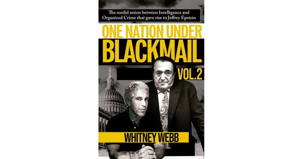 One Nation Under Blackmail- The Sordid Union Between Intelligence and Organized Crime that Gave Rise to Jeffrey Epstein by Whitney Alyse Webb