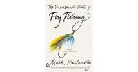 The Unreasonable Virtue of Fly Fishing by Mark Kurlansky