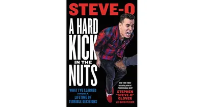 A Hard Kick in The Nuts- What I've Learned from a Lifetime of Terrible Decisions by Stephen Steve