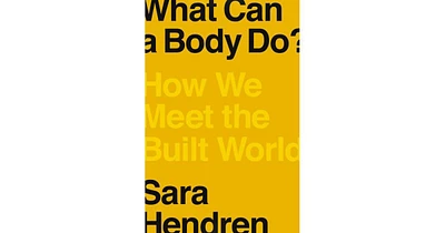 What Can a Body Do How We Meet the Built World by Sara Hendren