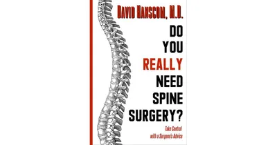 Do You Really Need Spine Surgery Take Control With a Surgeon's Advice by David Hanscom