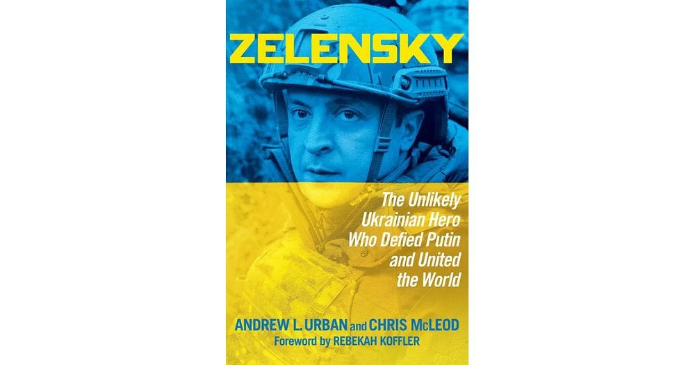 Zelensky- The Unlikely Ukrainian Hero Who Defied Putin and United the World by Andrew L. Urban