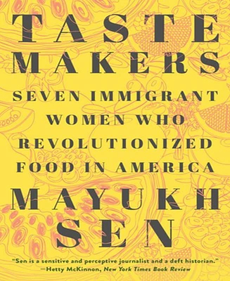 Taste Makers: Seven Immigrant Women who Revolutionized Food in America by Mayukh Sen