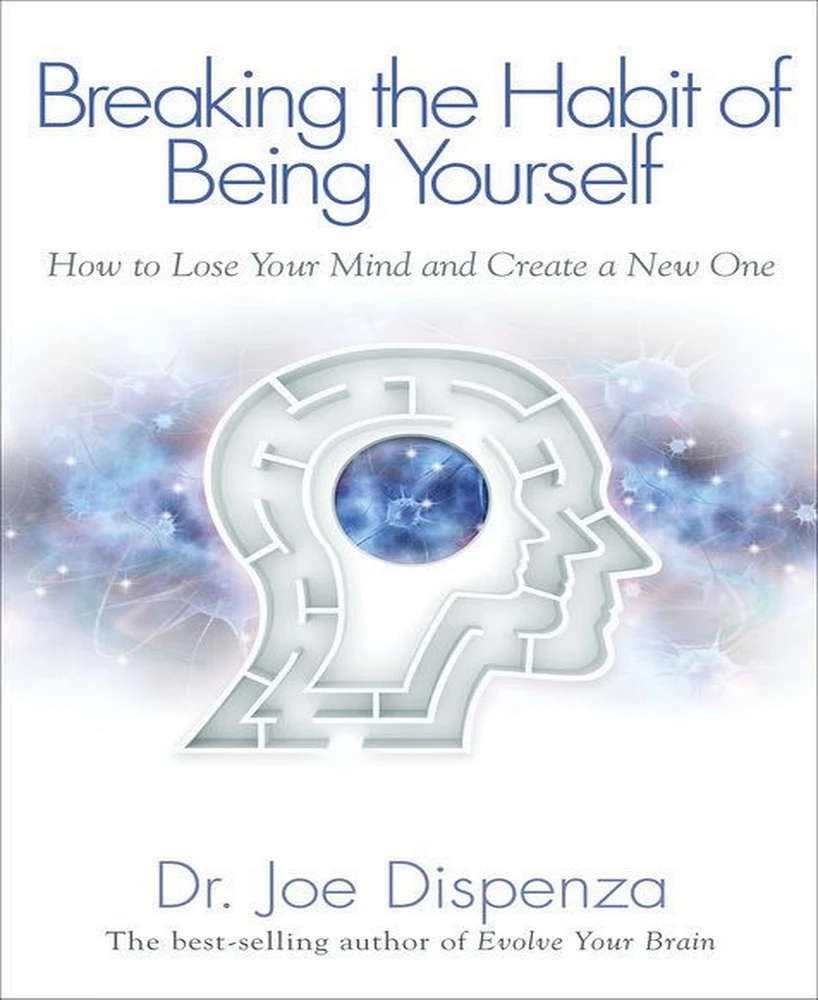 Breaking The Habit of Being Yourself- How To Lose Your Mind and Create A New One by Joe Dispense