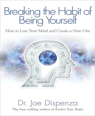 Breaking The Habit of Being Yourself- How To Lose Your Mind and Create A New One by Joe Dispense