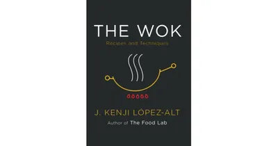 The Wok: Recipes and Techniques by J. Kenji Lopez